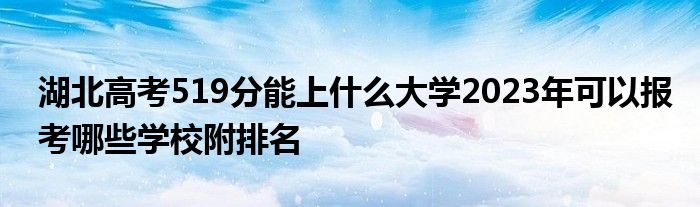 湖北高考519分能上什么大学2023年可以报考哪些学校附排名