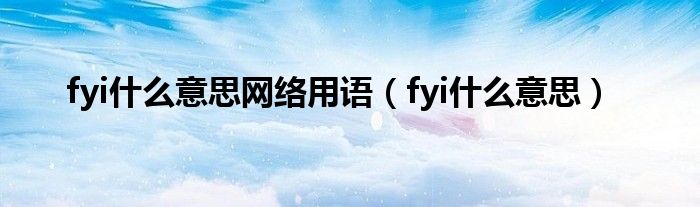 fyi什么意思网络用语（fyi什么意思）