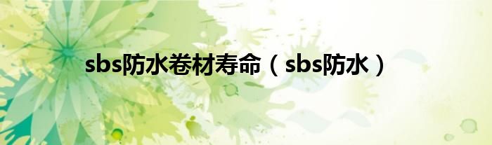 sbs防水卷材寿命（sbs防水）