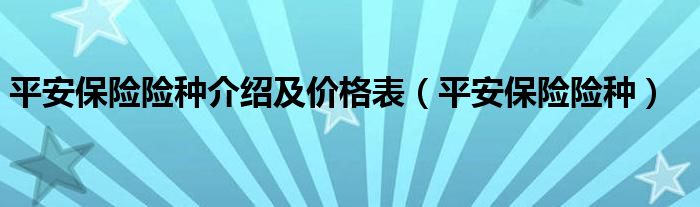 平安保险险种介绍及价格表（平安保险险种）