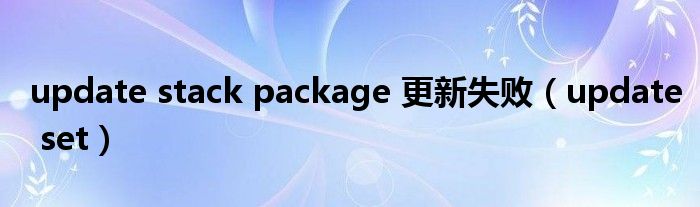 update stack package 更新失败（update set）