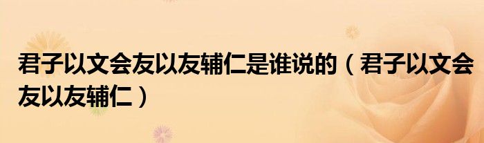 君子以文会友以友辅仁是谁说的（君子以文会友以友辅仁）