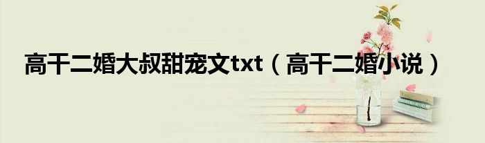 高干二婚大叔甜宠文txt（高干二婚小说）