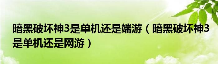 暗黑破坏神3是单机还是端游（暗黑破坏神3是单机还是网游）