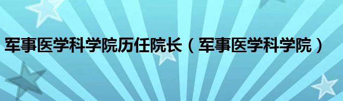 军事医学科学院历任院长（军事医学科学院）