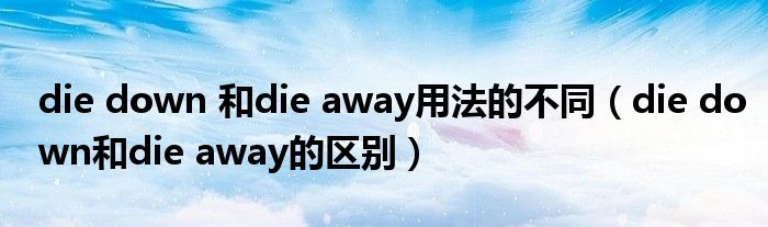 die down 和die away用法的不同（die down和die away的区别）