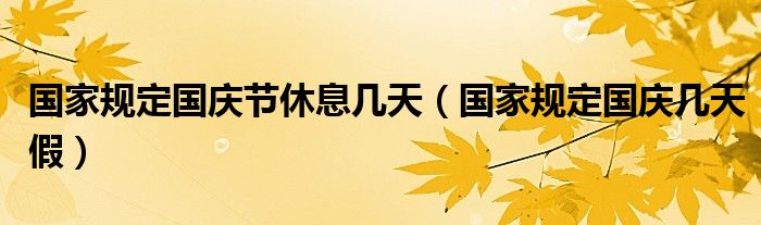 国家规定国庆节休息几天（国家规定国庆几天假）