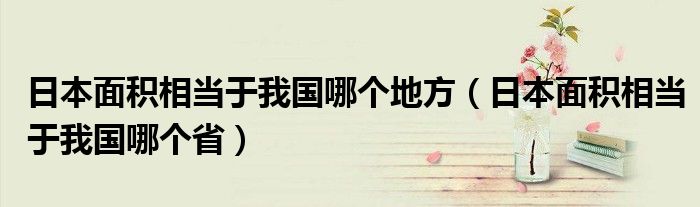 日本面积相当于我国哪个地方（日本面积相当于我国哪个省）