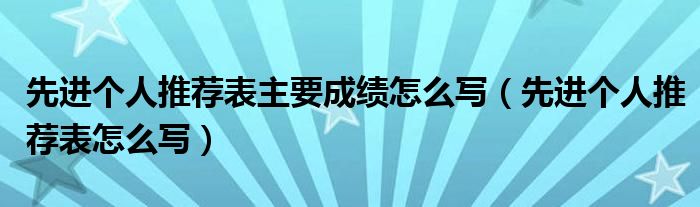 先进个人推荐表主要成绩怎么写（先进个人推荐表怎么写）