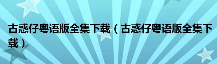 古惑仔粤语版全集下载（古惑仔粤语版全集下载）