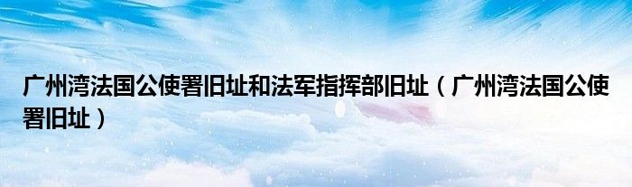 广州湾法国公使署旧址和法军指挥部旧址（广州湾法国公使署旧址）