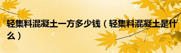 轻集料混凝土一方多少钱（轻集料混凝土是什么）