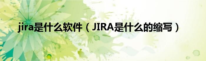 jira是什么软件（JIRA是什么的缩写）