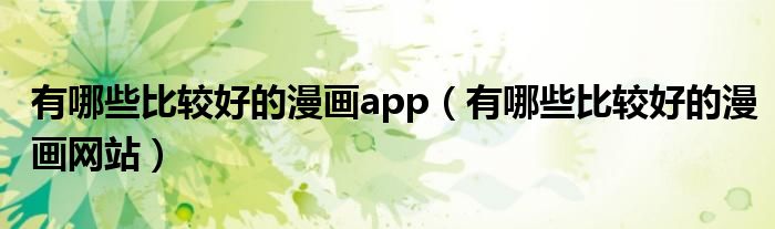 有哪些比较好的漫画app（有哪些比较好的漫画网站）