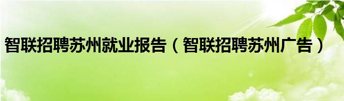 智联招聘苏州就业报告（智联招聘苏州广告）