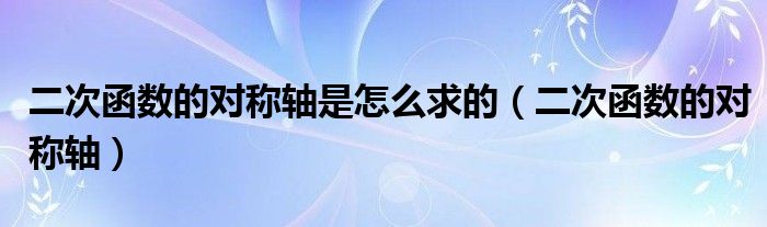 二次函数的对称轴是怎么求的（二次函数的对称轴）