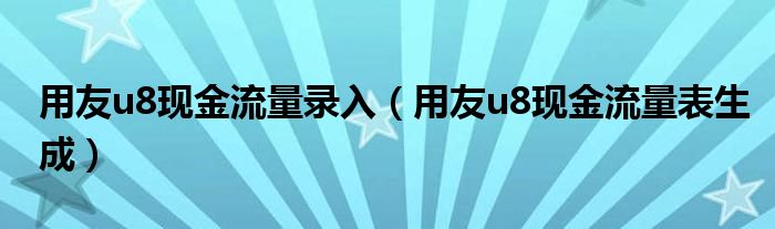 用友u8现金流量录入（用友u8现金流量表生成）