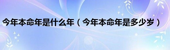 今年本命年是什么年（今年本命年是多少岁）