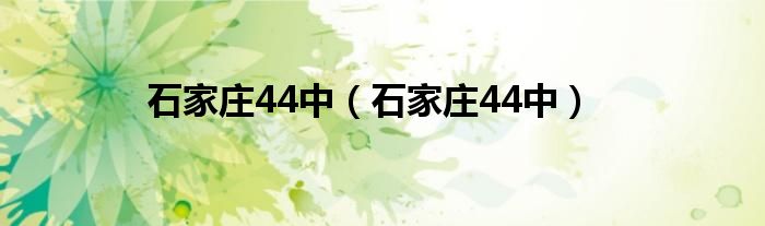 石家庄44中（石家庄44中）