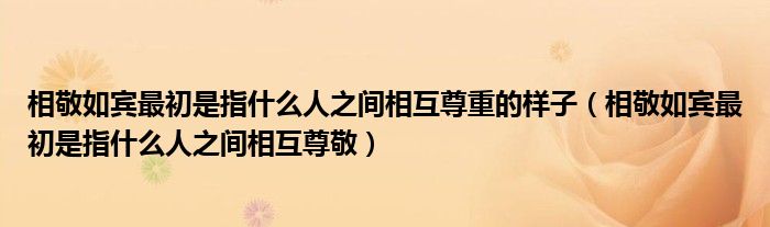 相敬如宾最初是指什么人之间相互尊重的样子（相敬如宾最初是指什么人之间相互尊敬）