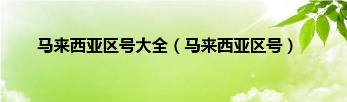 马来西亚区号大全（马来西亚区号）