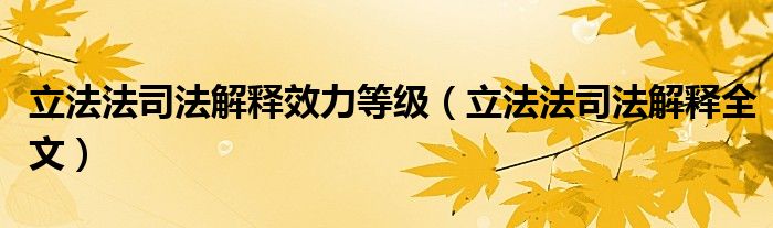 立法法司法解释效力等级（立法法司法解释全文）