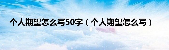 个人期望怎么写50字（个人期望怎么写）