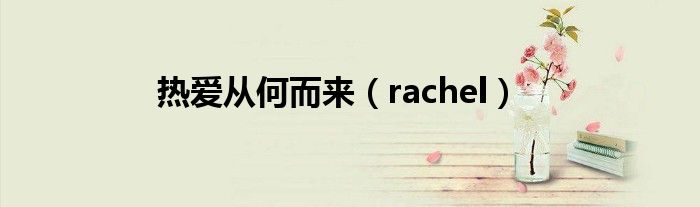 热爱从何而来（rachel）