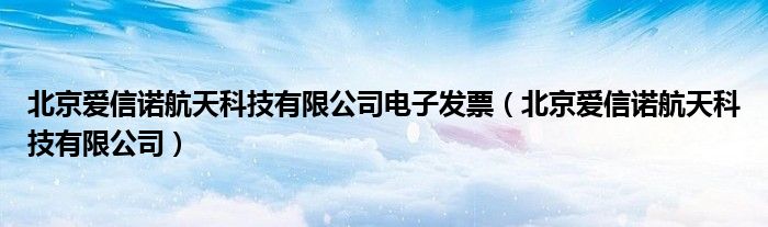 北京爱信诺航天科技有限公司电子发票（北京爱信诺航天科技有限公司）