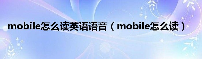 mobile怎么读英语语音（mobile怎么读）