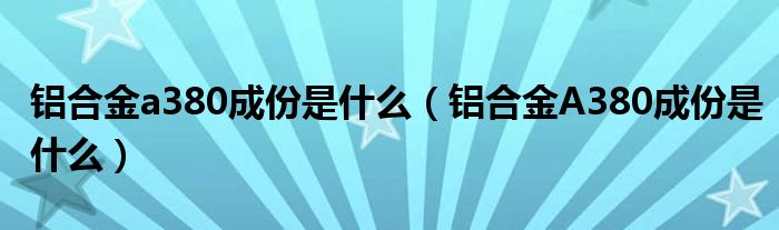 铝合金a380成份是什么（铝合金A380成份是什么）