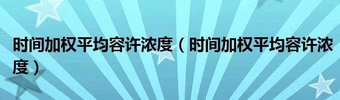 时间加权平均容许浓度（时间加权平均容许浓度）