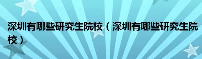 深圳有哪些研究生院校（深圳有哪些研究生院校）