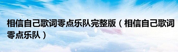 相信自己歌词零点乐队完整版（相信自己歌词零点乐队）