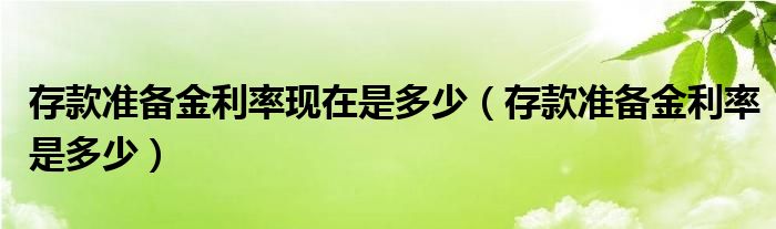 存款准备金利率现在是多少（存款准备金利率是多少）