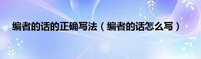 编者的话的正确写法（编者的话怎么写）