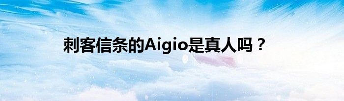 刺客信条的Aigio是真人吗？