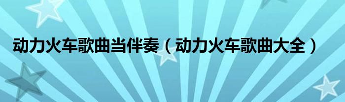 动力火车歌曲当伴奏（动力火车歌曲大全）