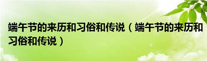 端午节的来历和习俗和传说（端午节的来历和习俗和传说）