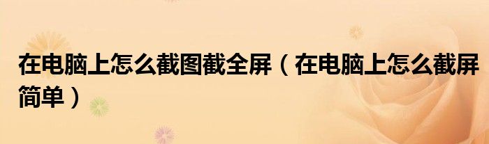 在电脑上怎么截图截全屏（在电脑上怎么截屏简单）