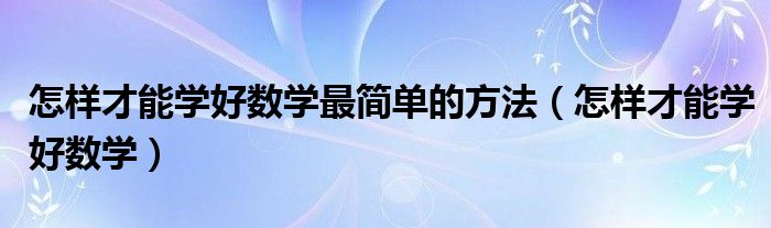 怎样才能学好数学最简单的方法（怎样才能学好数学）