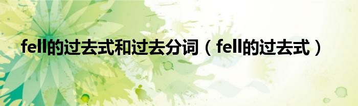 fell的过去式和过去分词（fell的过去式）