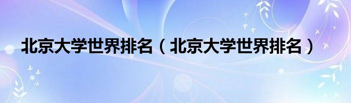 北京大学世界排名（北京大学世界排名）