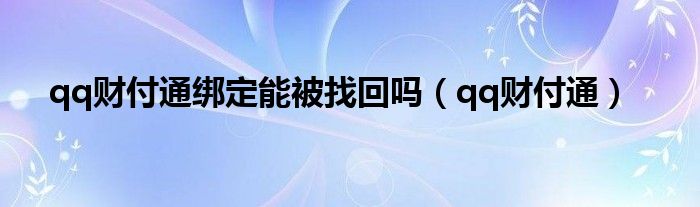 qq财付通绑定能被找回吗（qq财付通）