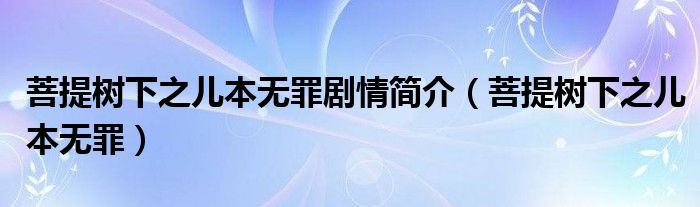 菩提树下之儿本无罪剧情简介（菩提树下之儿本无罪）