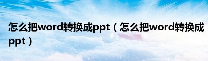 怎么把word转换成ppt（怎么把word转换成ppt）