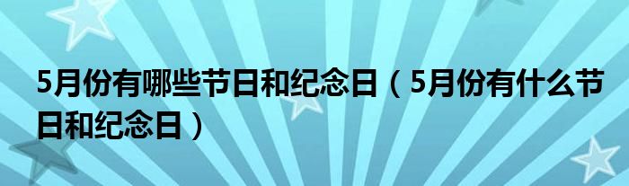 5月份有哪些节日和纪念日（5月份有什么节日和纪念日）