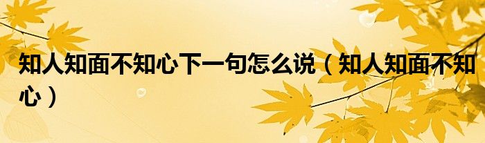 知人知面不知心下一句怎么说（知人知面不知心）