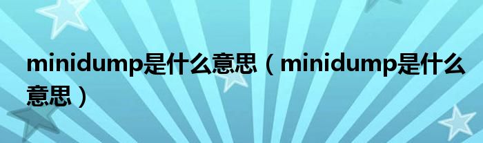 minidump是什么意思（minidump是什么意思）