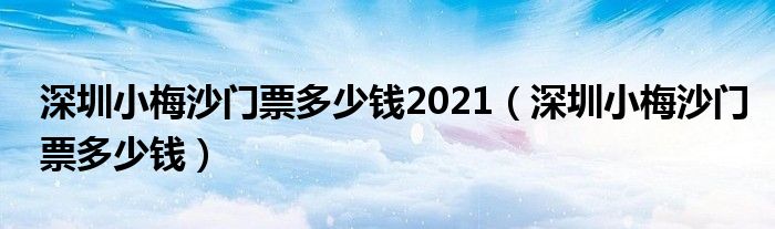 深圳小梅沙门票多少钱2021（深圳小梅沙门票多少钱）